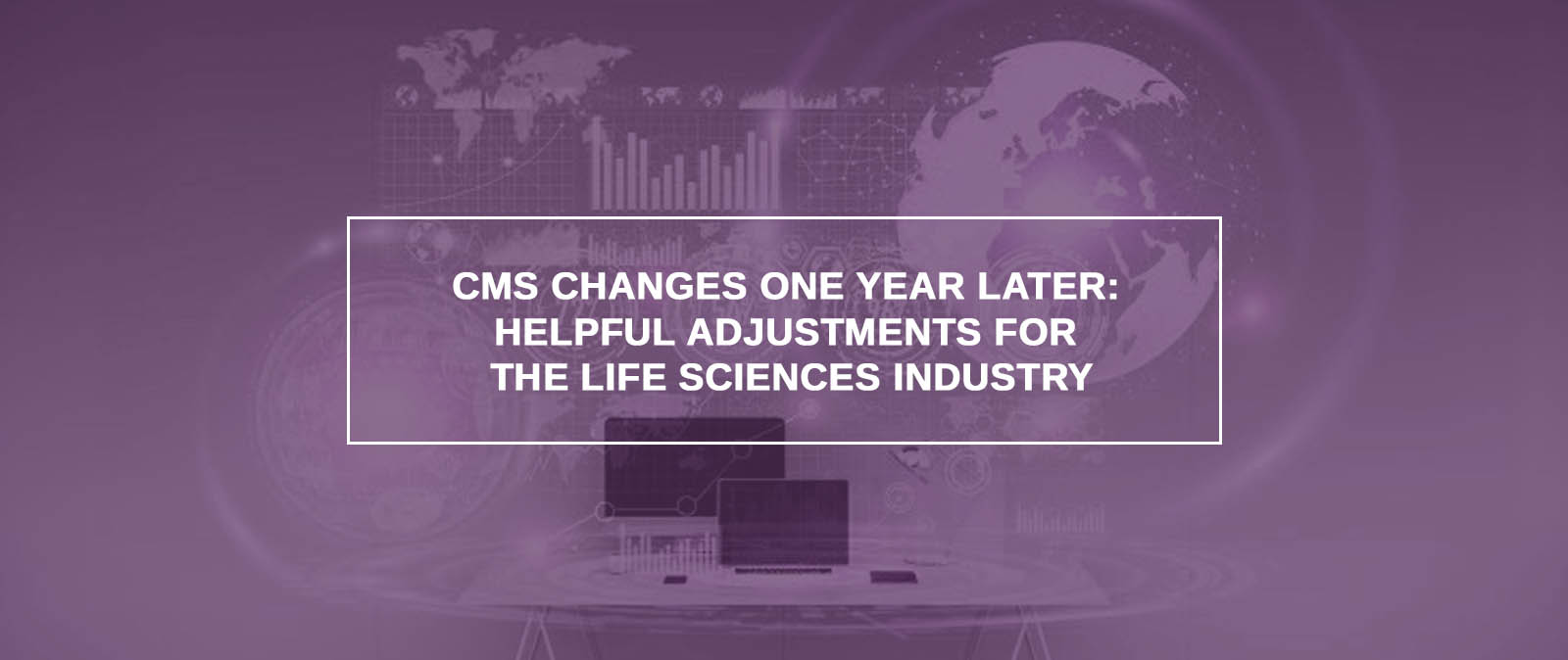 CMS Changes One Year Later: Helpful Adjustments For The Life Sciences Industry